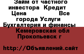 Займ от частного инвестора. Кредит. › Цена ­ 1 500 000 - Все города Услуги » Бухгалтерия и финансы   . Кемеровская обл.,Прокопьевск г.